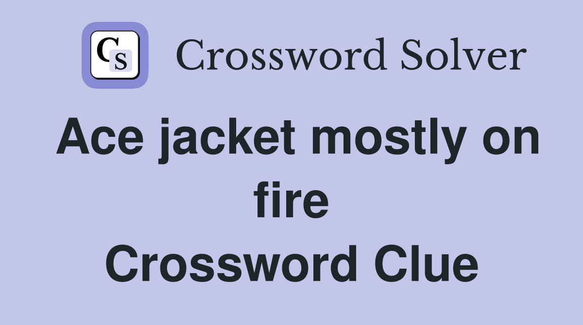 Ace jacket mostly on fire Crossword Clue