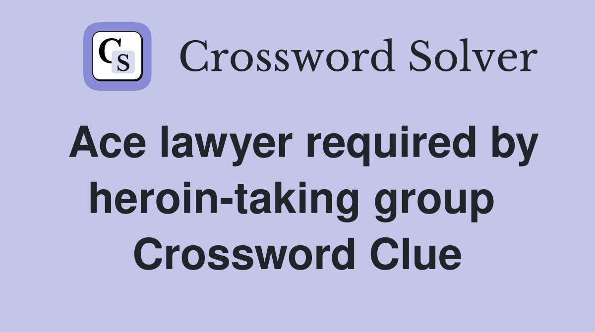 Ace lawyer required by heroin-taking group  Crossword Clue