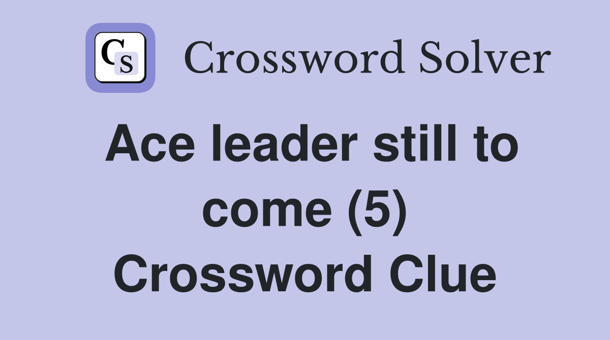 Ace leader still to come (5) Crossword Clue