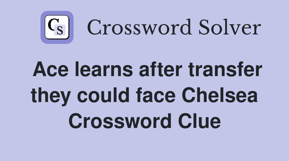 Ace learns after transfer they could face Chelsea Crossword Clue