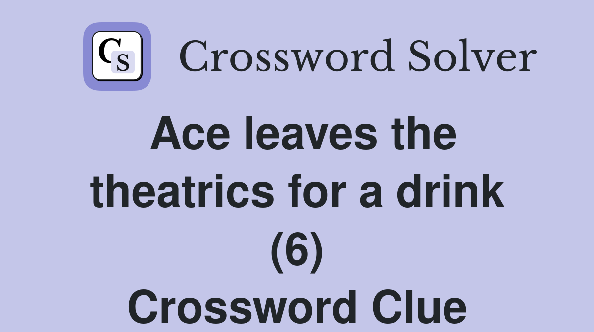 Ace leaves the theatrics for a drink (6) Crossword Clue