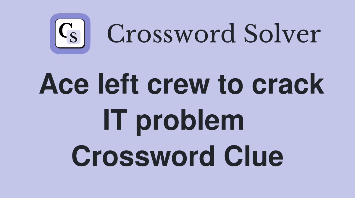 Ace left crew to crack IT problem  Crossword Clue