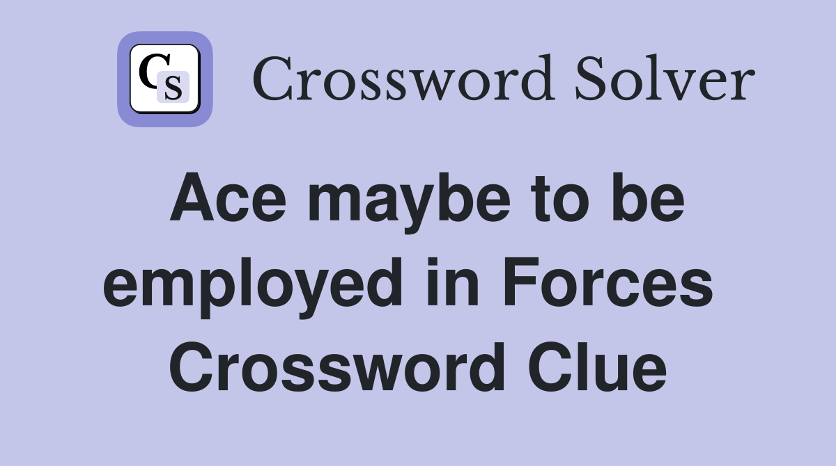 Ace maybe to be employed in Forces  Crossword Clue