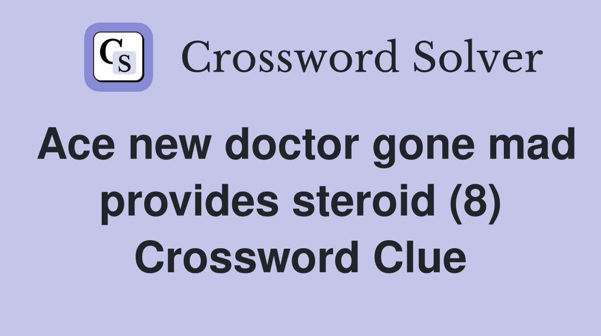 Ace new doctor gone mad provides steroid (8) Crossword Clue
