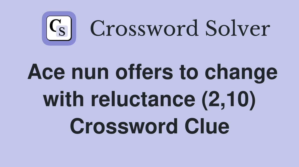 Ace nun offers to change with reluctance (2,10) Crossword Clue