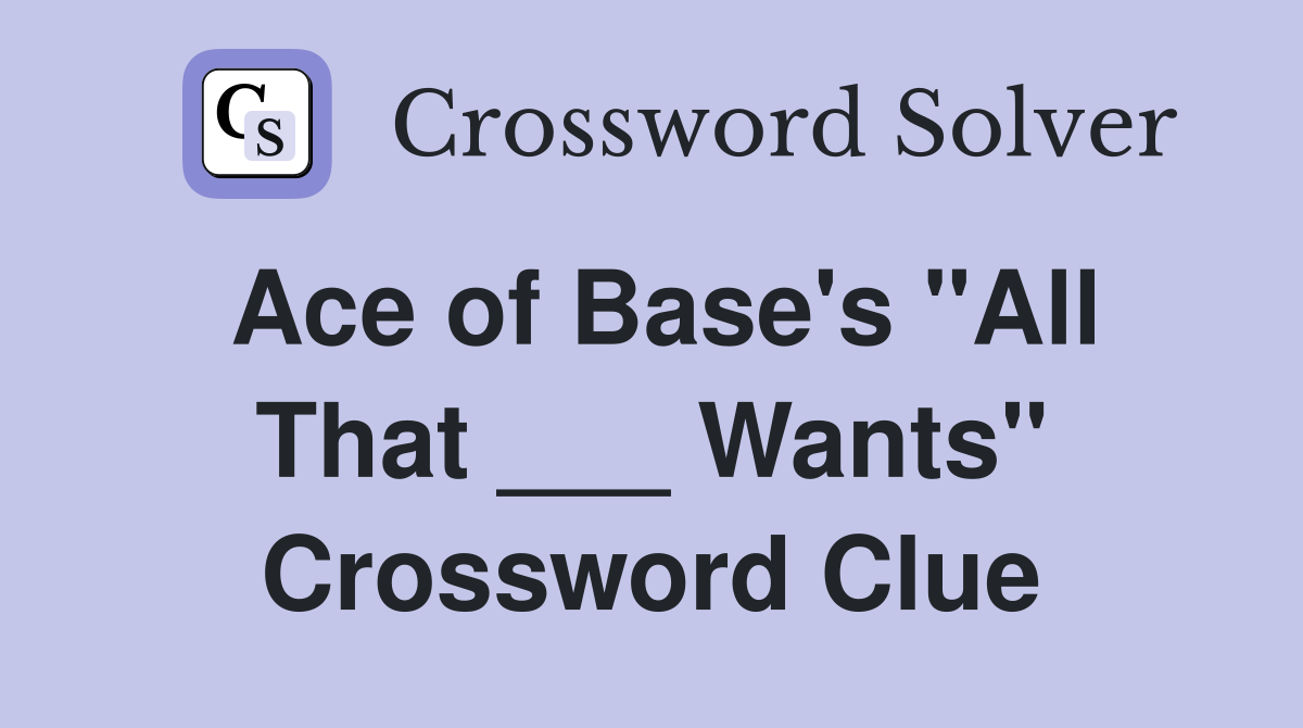 Ace of Base's "All That ___ Wants" Crossword Clue