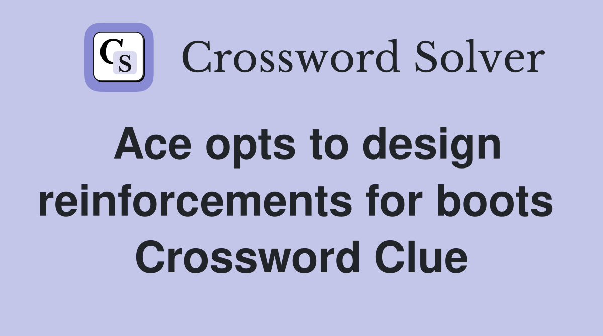 Ace opts to design reinforcements for boots  Crossword Clue