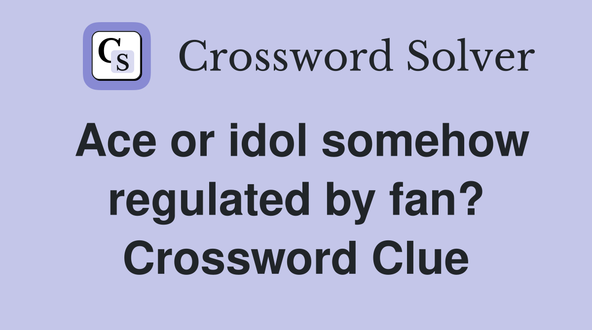 Ace or idol somehow regulated by fan? Crossword Clue