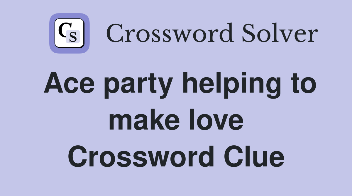 Ace party helping to make love Crossword Clue