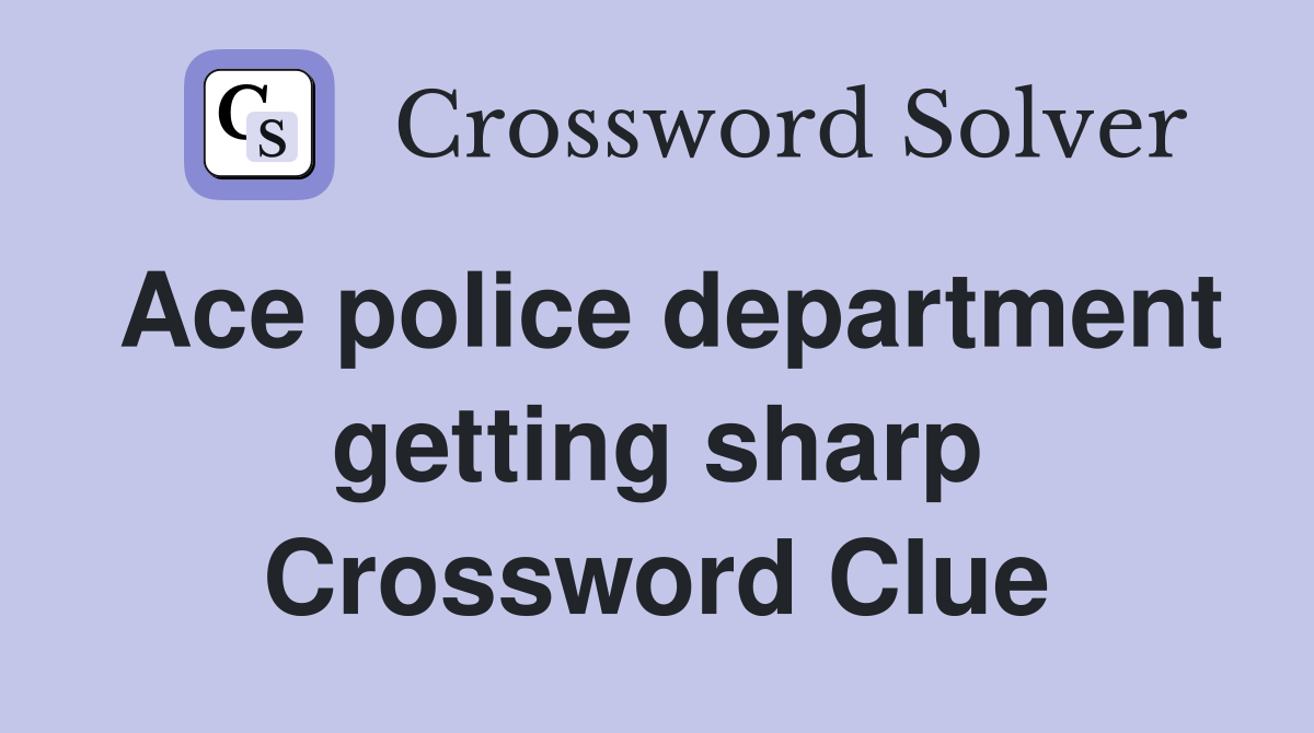 Ace police department getting sharp Crossword Clue
