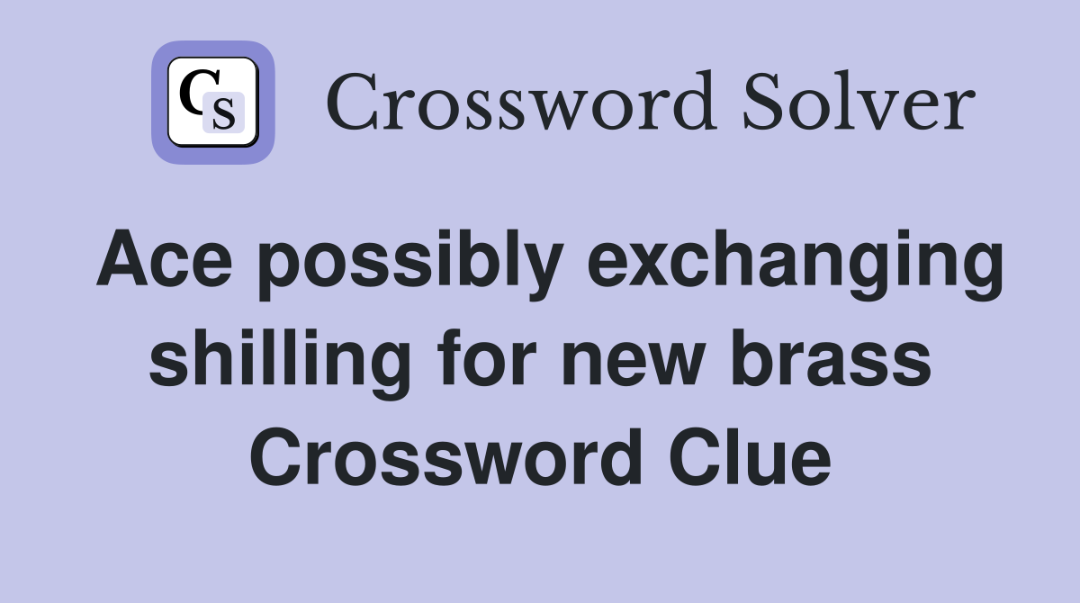 Ace possibly exchanging shilling for new brass Crossword Clue