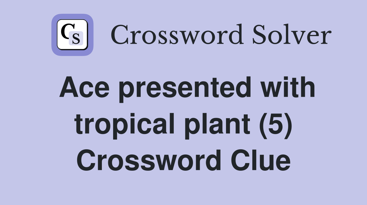 Ace presented with tropical plant (5) Crossword Clue