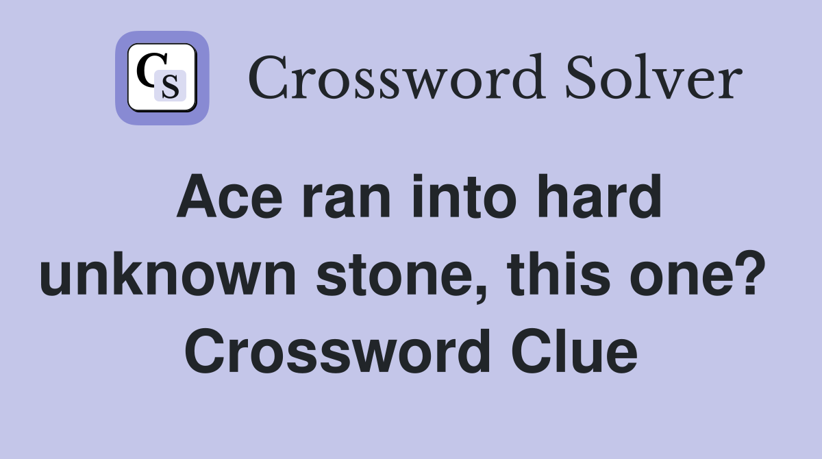 Ace ran into hard unknown stone, this one?  Crossword Clue