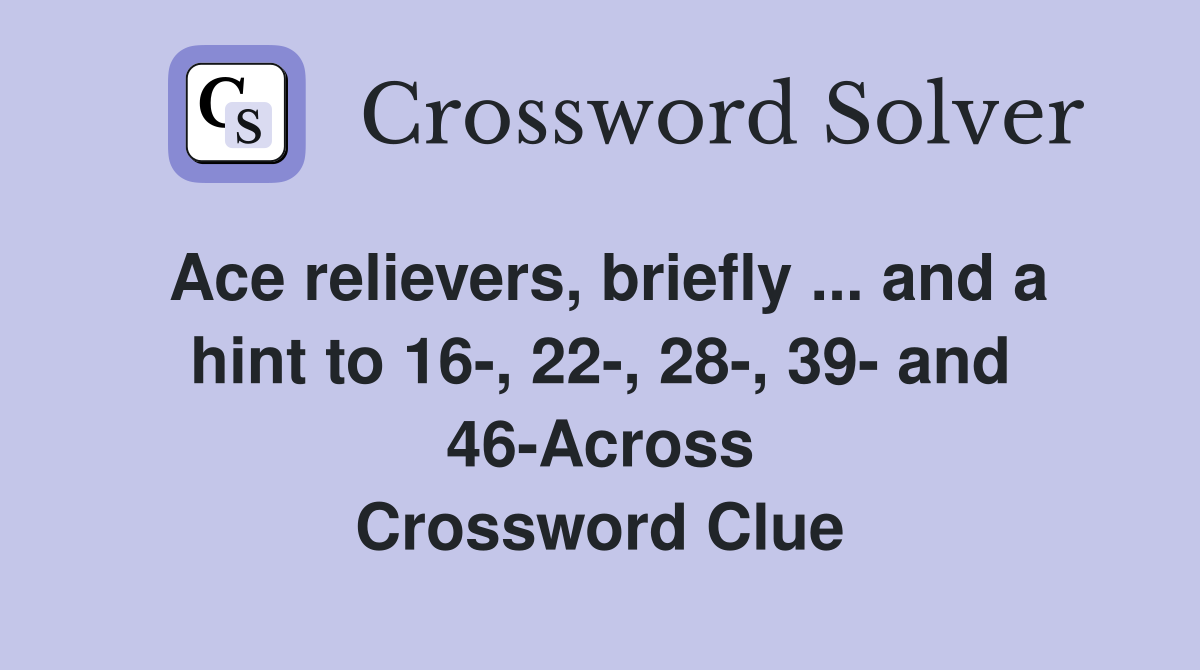 Ace relievers, briefly ... and a hint to 16-, 22-, 28-, 39- and 46-Across Crossword Clue