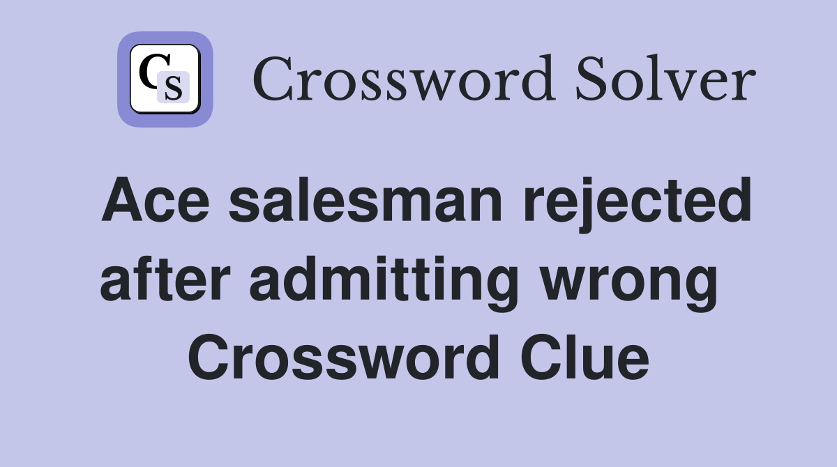 Ace salesman rejected after admitting wrong  Crossword Clue