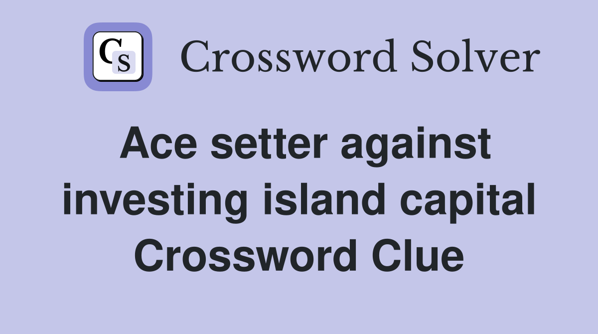 Ace setter against investing island capital Crossword Clue