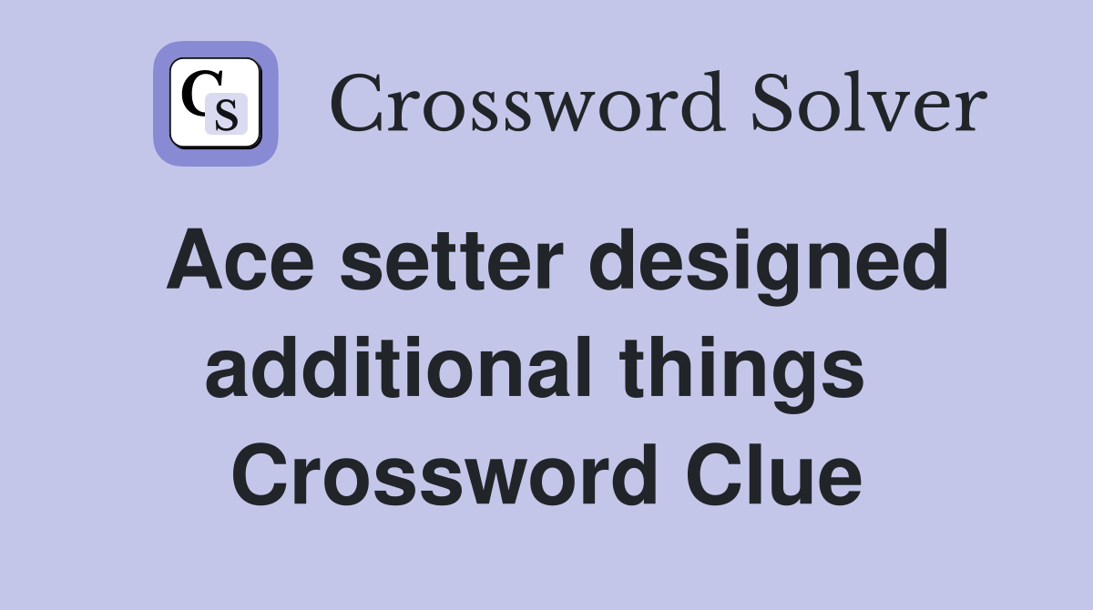 Ace setter designed additional things  Crossword Clue