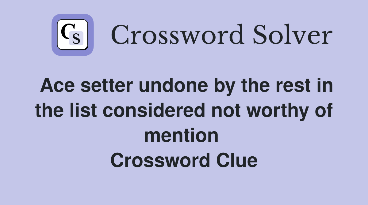 Ace setter undone by the rest in the list considered not worthy of mention  Crossword Clue