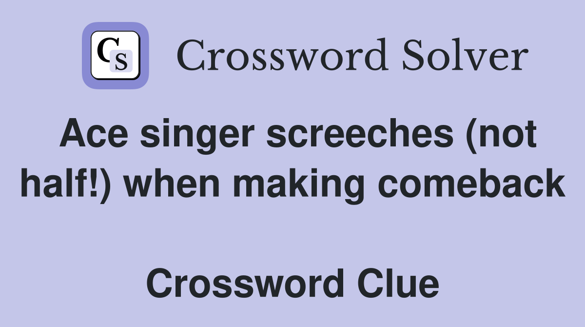 Ace singer screeches (not half!) when making comeback  Crossword Clue