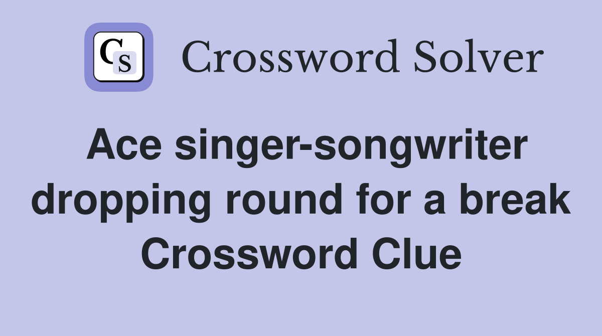 Ace singer-songwriter dropping round for a break Crossword Clue
