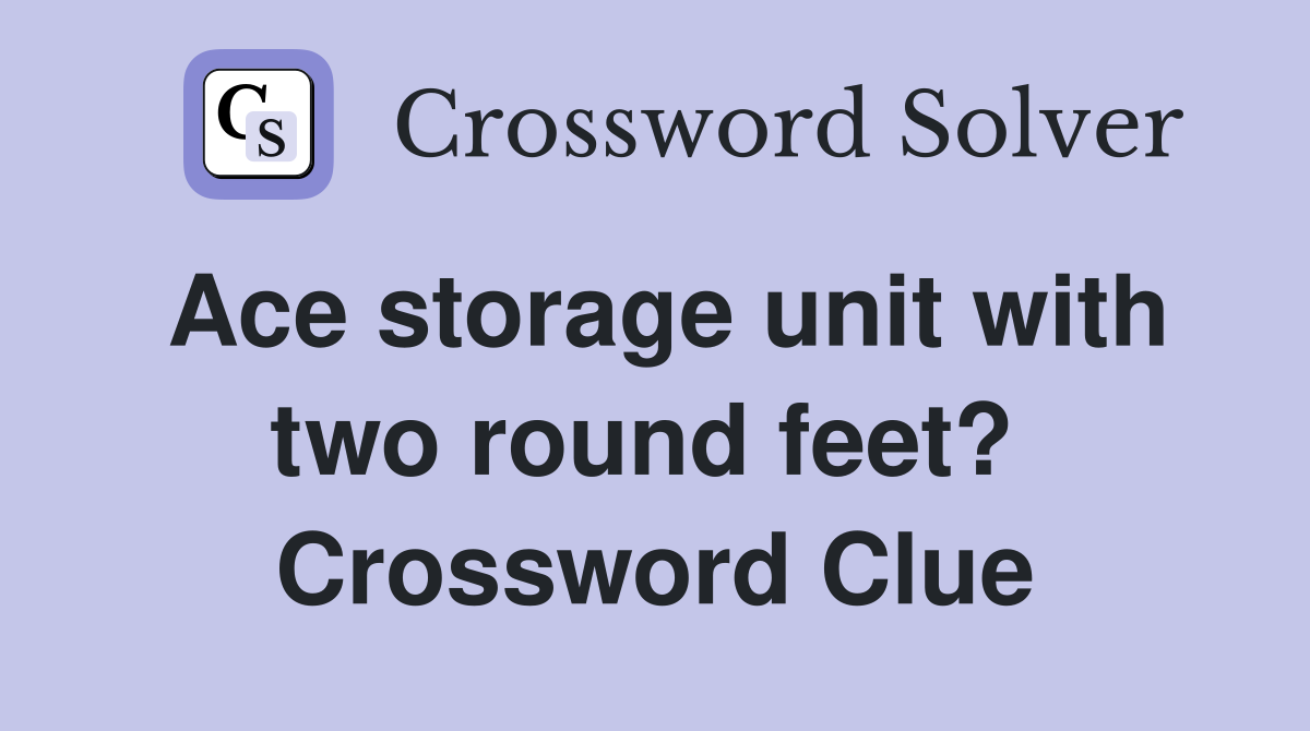 Ace storage unit with two round feet?  Crossword Clue