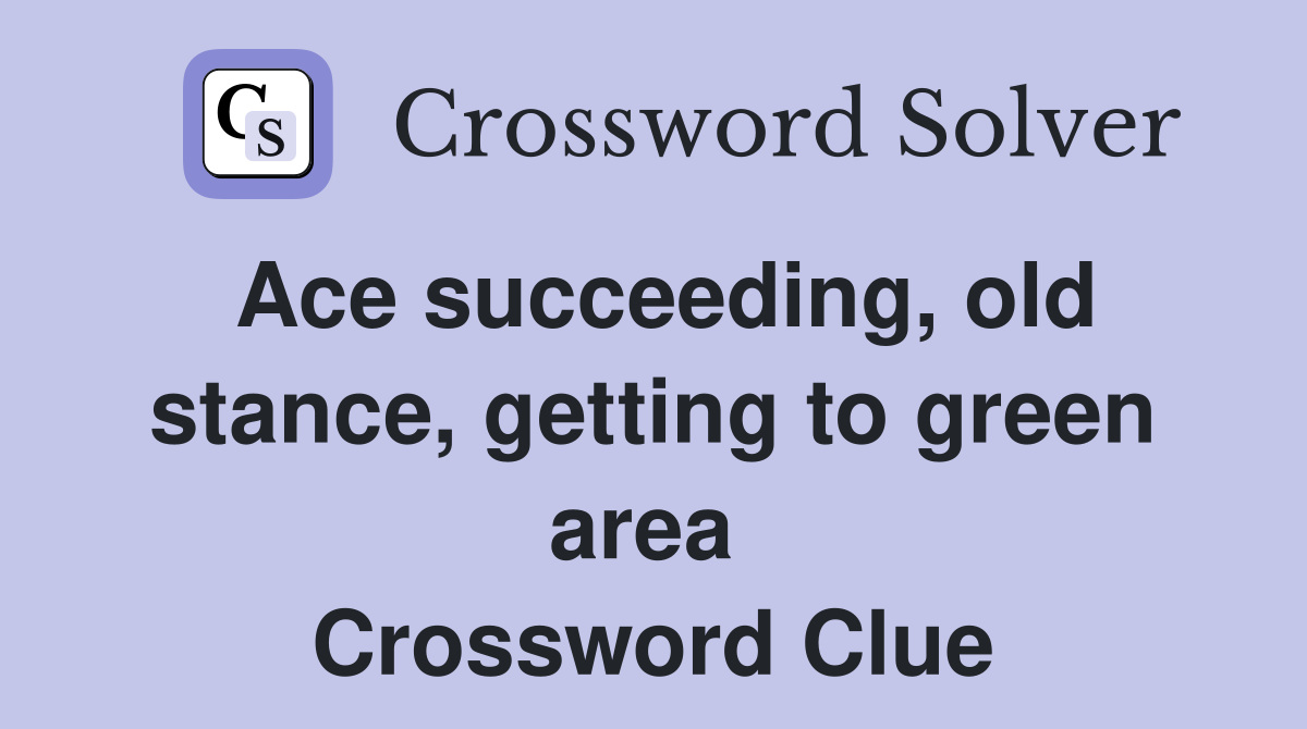 Ace succeeding, old stance, getting to green area  Crossword Clue