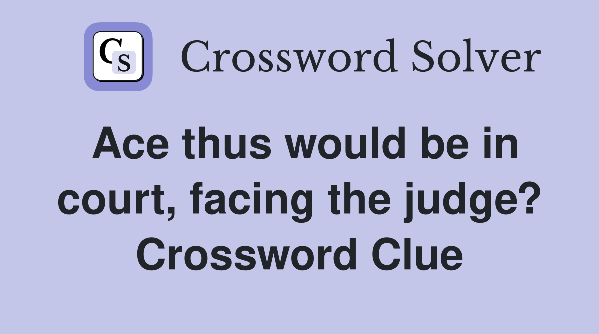 Ace thus would be in court, facing the judge? Crossword Clue