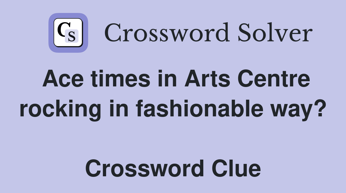 Ace times in Arts Centre rocking in fashionable way?  Crossword Clue