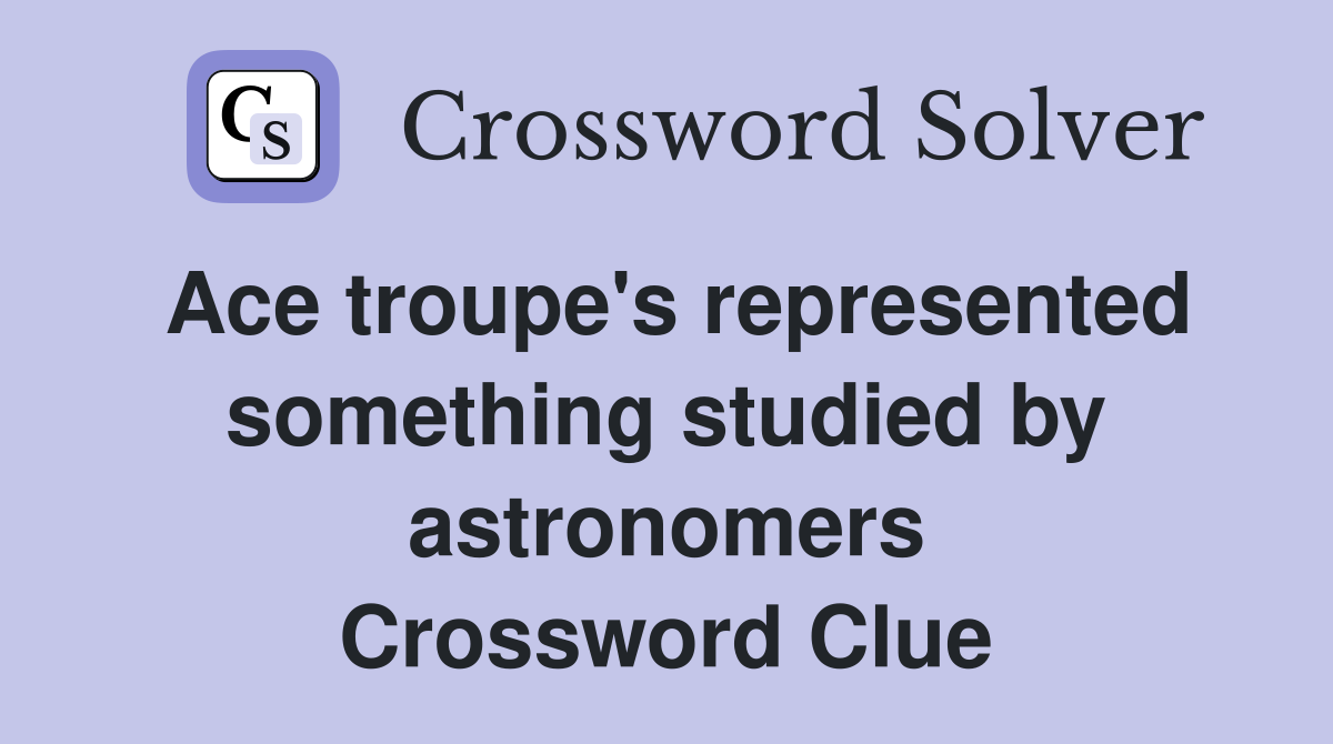 Ace troupe's represented something studied by astronomers Crossword Clue
