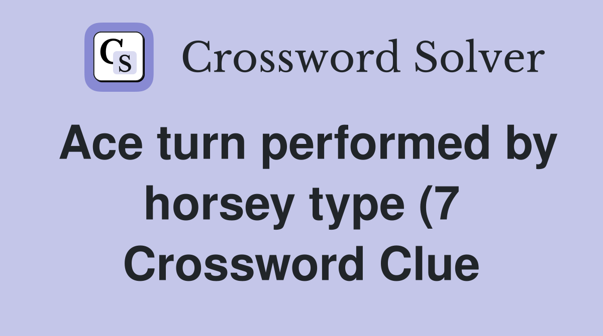 Ace turn performed by horsey type (7) Crossword Clue Answers Ace turn performed by horsey type (7) Crossword Clue Answers