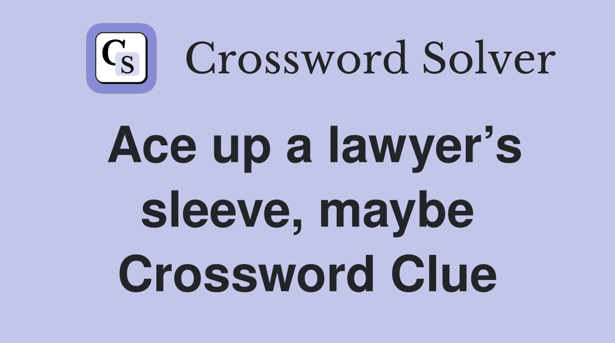 Ace up a lawyer’s sleeve, maybe Crossword Clue
