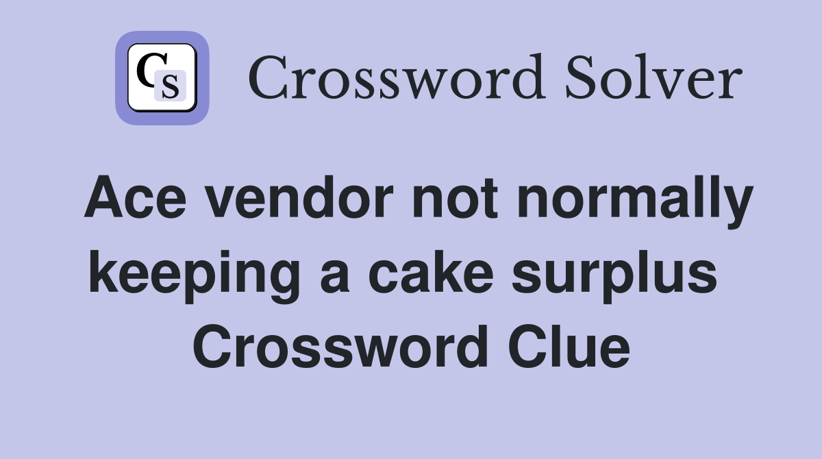 Ace vendor not normally keeping a cake surplus  Crossword Clue