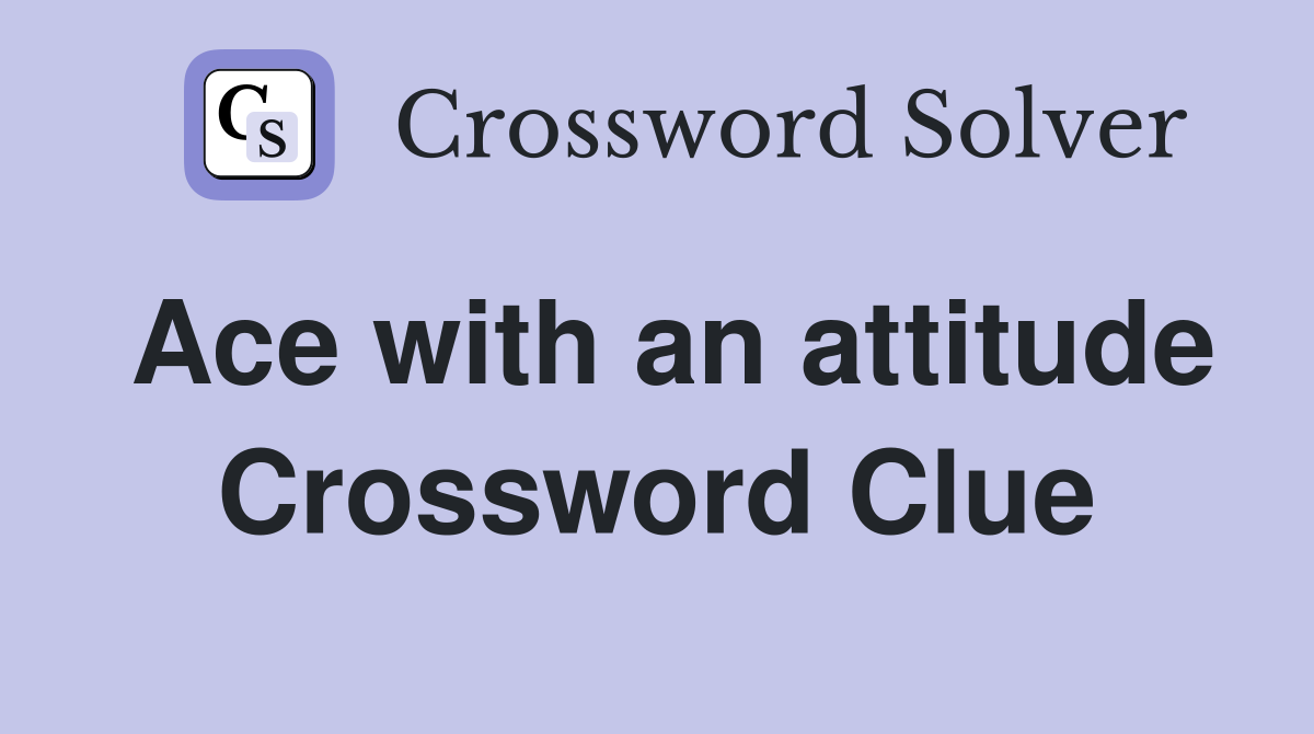 Ace with an attitude Crossword Clue