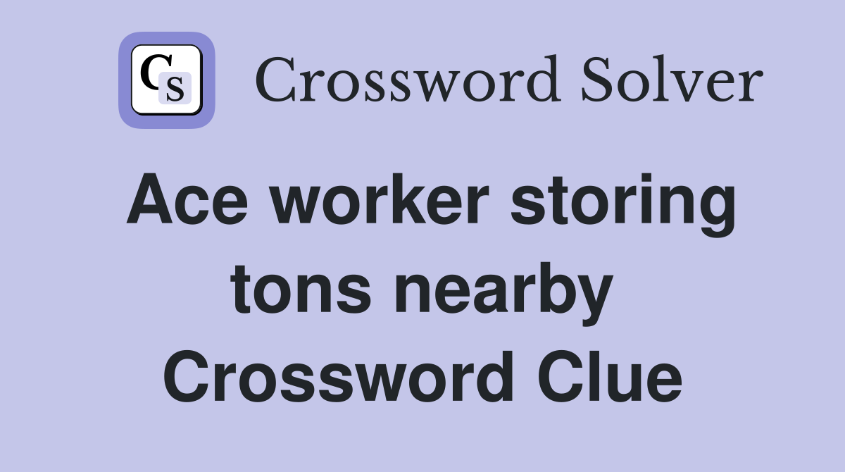 Ace worker storing tons nearby Crossword Clue