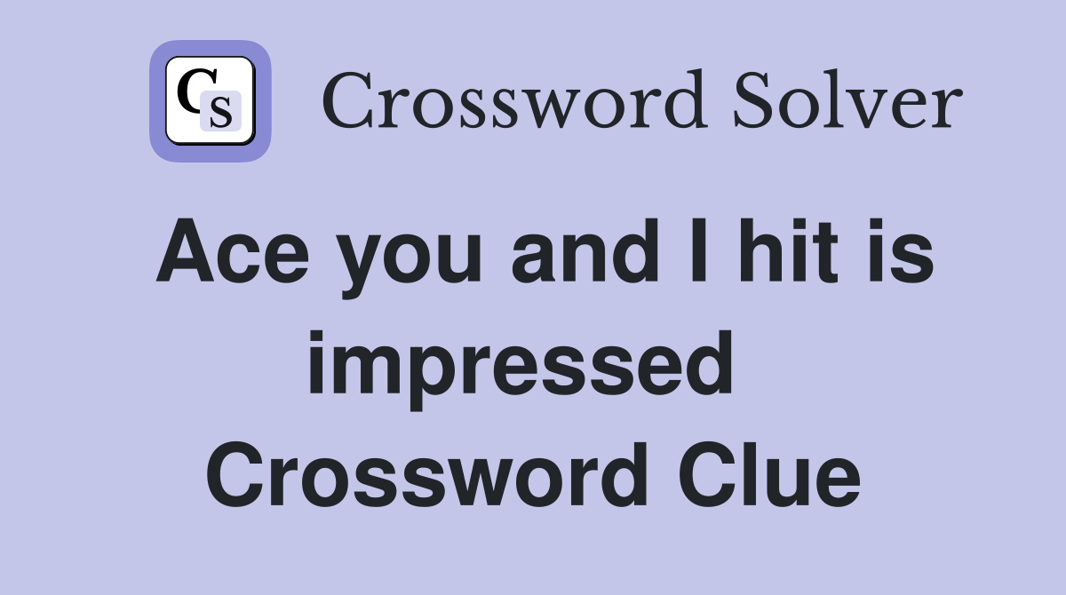Ace you and I hit is impressed  Crossword Clue
