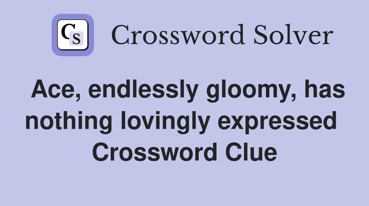 Ace, endlessly gloomy, has nothing lovingly expressed  Crossword Clue