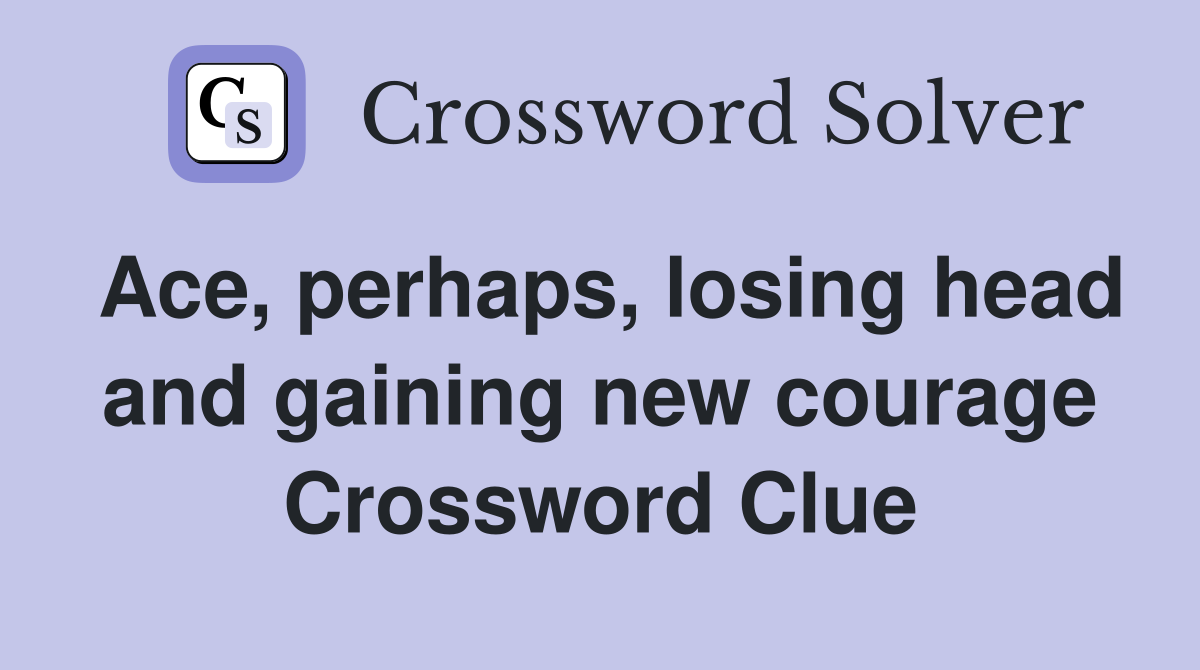 Ace, perhaps, losing head and gaining new courage Crossword Clue