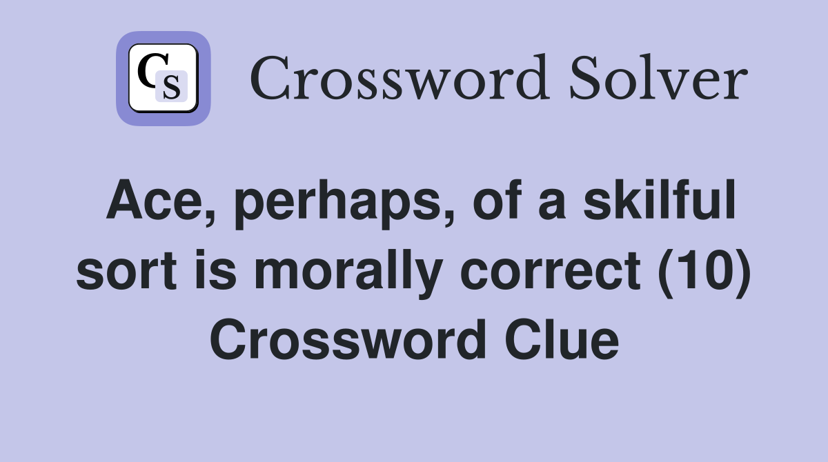 Ace, perhaps, of a skilful sort is morally correct (10) Crossword Clue