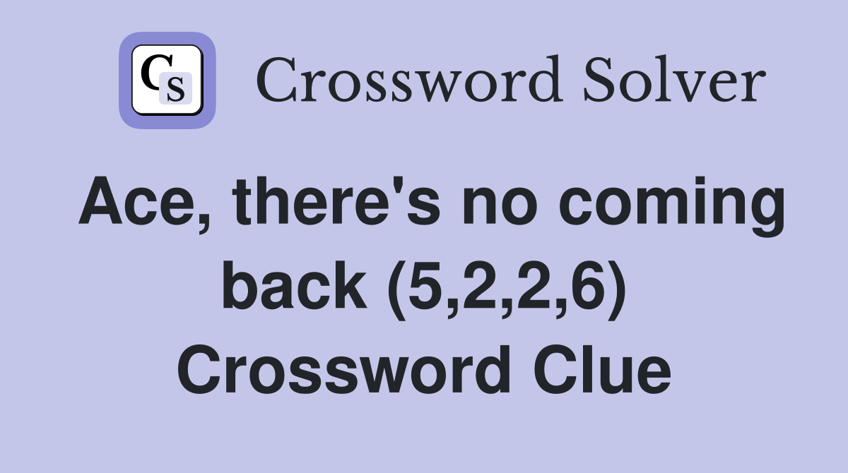 Ace, there's no coming back (5,2,2,6) Crossword Clue