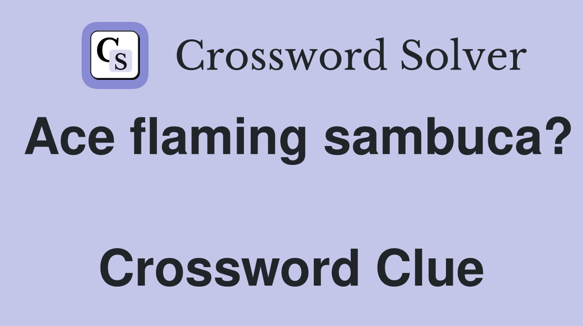 Ace flaming sambuca?  Crossword Clue