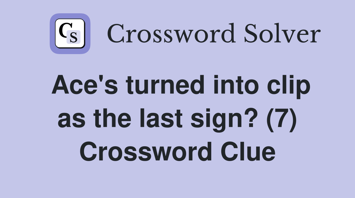 Ace's turned into clip as the last sign? (7) Crossword Clue