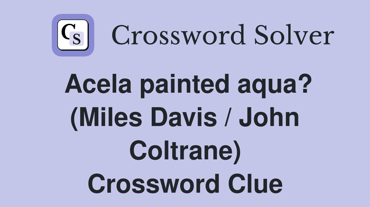 Acela painted aqua? (Miles Davis / John Coltrane) Crossword Clue