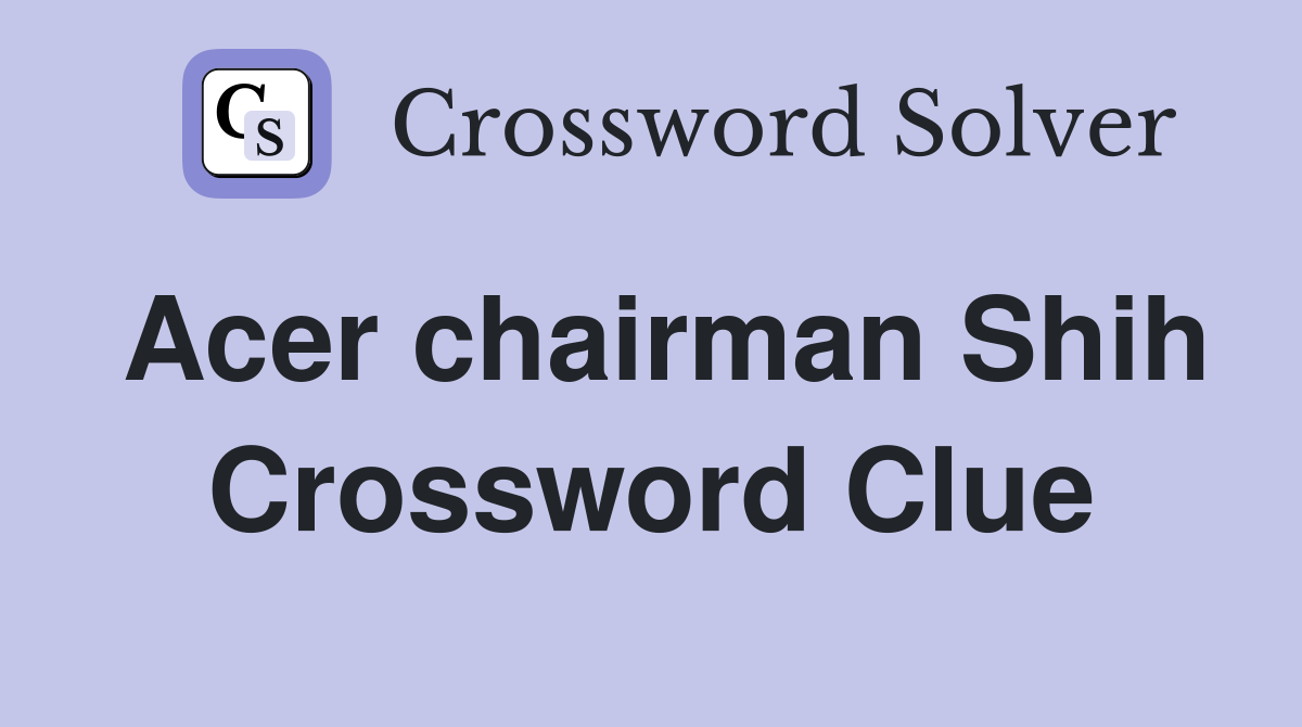 Acer chairman Shih Crossword Clue