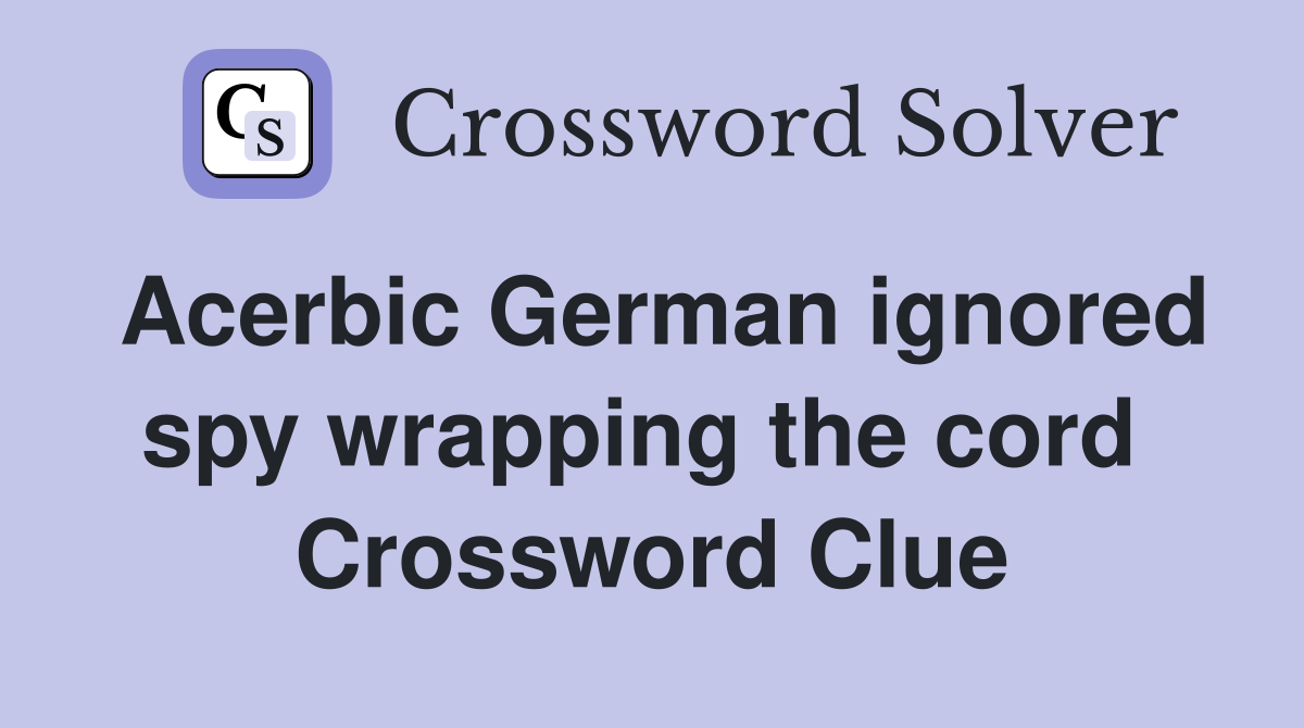 Acerbic German ignored spy wrapping the cord  Crossword Clue