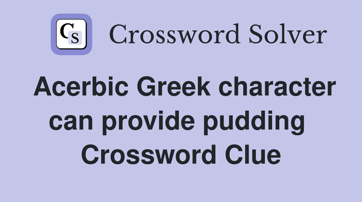 Acerbic Greek character can provide pudding  Crossword Clue