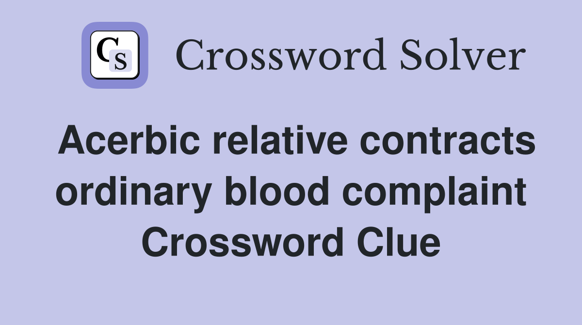 Acerbic relative contracts ordinary blood complaint Crossword Clue