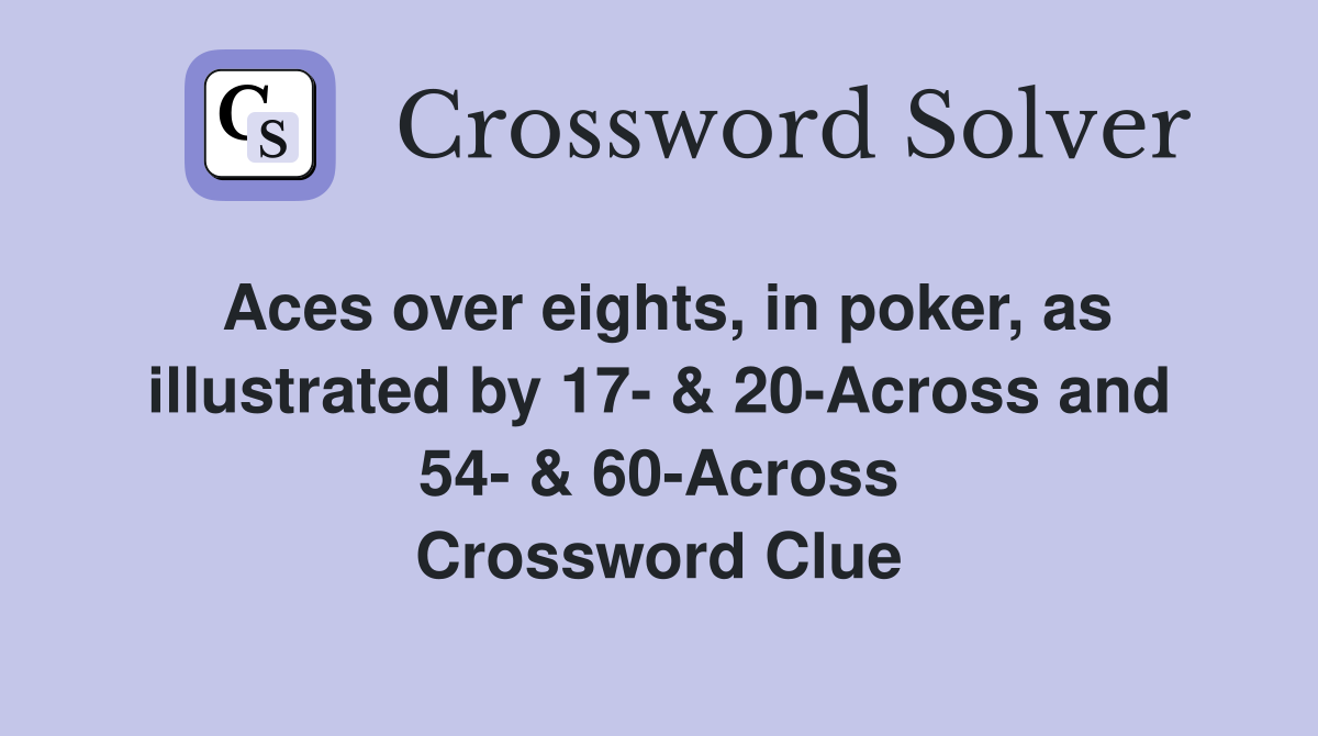 Aces over eights, in poker, as illustrated by 17- & 20-Across and 54- & 60-Across Crossword Clue