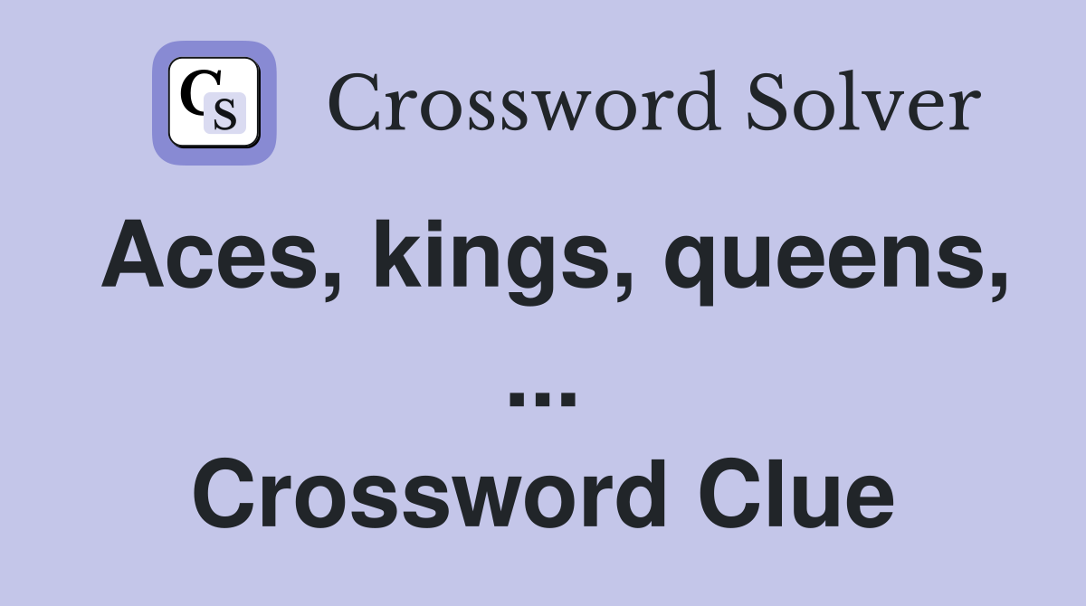 Aces, kings, queens, ... Crossword Clue