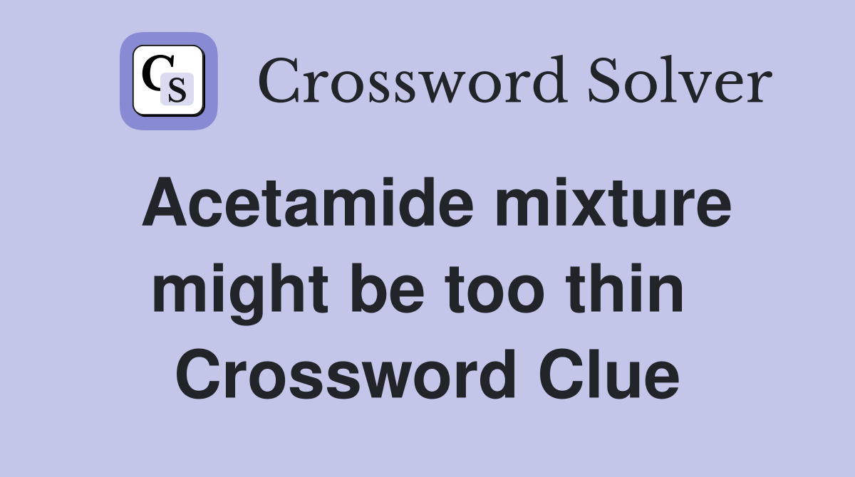 Acetamide mixture might be too thin  Crossword Clue