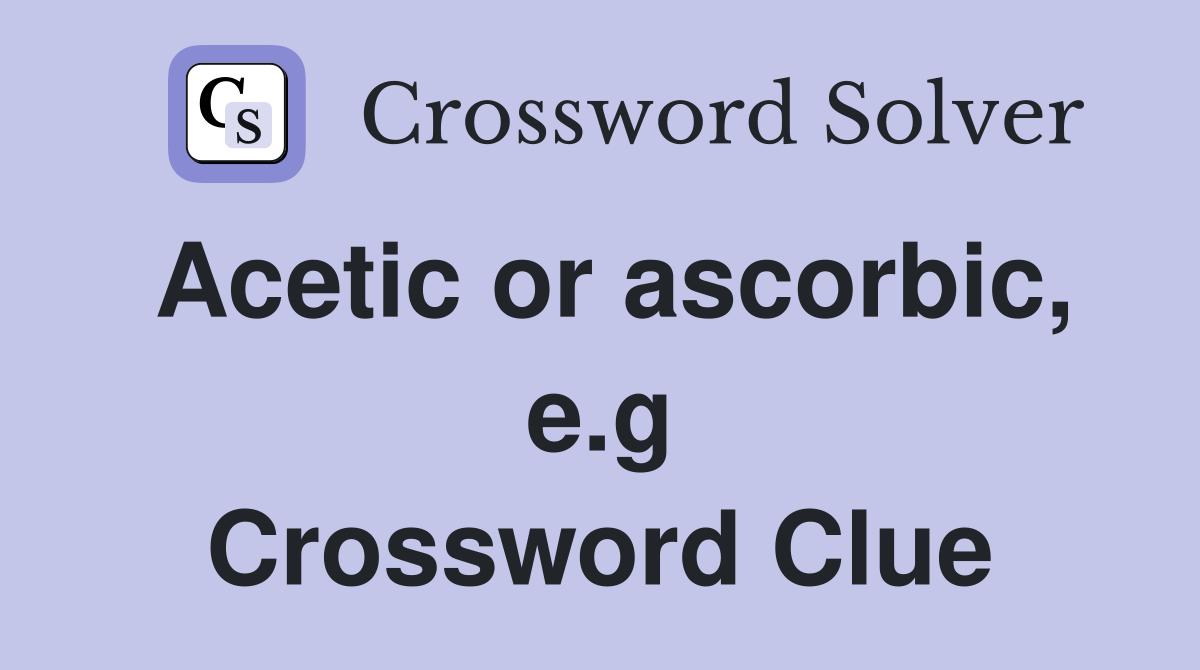 Acetic or ascorbic, e.g Crossword Clue